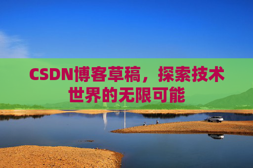 CSDN博客草稿，探索技术世界的无限可能